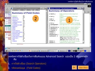 เทคนิคการใช้ตัวเชื่อมในการสืบค้นแบบ  Advanced Search เทคนิคการใช้ตัวเชื่อมในการสืบค้นแบบ  Advanced Search  แบ่งเป็น  2  ประเภทหลัก คือ 1.  การใช้ตัวเชื่อม  (Search Operators) 2.  รหัสเขตข้อมูล   (Field Codes) 2 1 Main Menu 