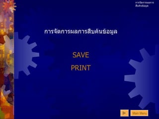 การจัดการผลการสืบค้นข้อมูล การจัดการผลการสืบค้นข้อมูล SAVE PRINT Main Menu 