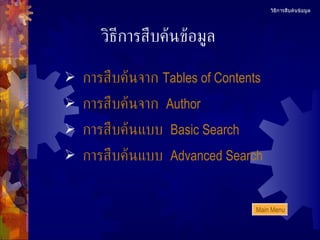 วิธีการสืบค้นข้อมูล การสืบค้นจาก  Tables of Contents การสืบค้นจาก   Author การสืบค้นแบบ   Basic Search การสืบค้นแบบ   Advanced Search วิธีการสืบค้นข้อมูล Main Menu 