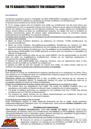 ΓΙΑ ΤΟ ΚΛΑΔΙΚΟ ΣΥΝΔΙΚΑΤΟ ΤΩΝ ΕΚΠΑΙΔΕΥΤΙΚΩΝ

www.edupame.gr

Για δεύτερη συνεχόμενη χρονιά η πλειοψηφία της ΔΟΕ (ΠΑΣΚ-ΔΑΚΕ) επαναφέρει στο συνέδριο της ΔΟΕ
(22-24 Ιούνη 2010) την πρότασή της για ίδρυση του «Ενιαίου Συνδικάτου των Εκπαιδευτικών».
Η πρόταση αυτή απευθύνεται και στο ΔΣ της ΟΛΜΕ.
1. Το ότι υπάρχει ανάγκη από ένα Συνδικάτο στον κλάδο των εκπαιδευτικών που θα ενώνει όλους τους
εκπαιδευτικούς και όλες τις εργασιακές σχέσεις είναι γεγονός. Πρόκειται για μια ώριμη και αναγκαία εξέλιξη,
απαντά στις ανάγκες των καιρών και στη διαλυτική κατάσταση που υπάρχει σήμερα στο συνδικαλιστικό
κίνημα, συνιστά αλλαγή στη δομή του συνδικαλιστικού κινήματος. Στο βαθμό που αυτό το Συνδικάτο σε
συνθήκες καπιταλιστικής κρίσης θα αποκτά ταξικό προσανατολισμό μπορεί να αποτελέσει στοιχείο
ανασυγκρότησης και αντεπίθεσης του εργατικού κινήματος.
Η πρόταση όμως της ΔΟΕ ως προς το περιεχόμενο της δεν ανταποκρίνεται στις ανάγκες των καιρών και συν
τοις άλλοις είναι υποκριτική.
♦ Μιλάει για Ενιαίο Συνδικάτο δασκάλων και καθηγητών και αποκλείει 113.000 εκπαιδευτικούς της
    Ιδιωτικής Εκπαίδευσης.
♦ Μιλάει για Ενιαίο Συνδικάτο Πρωτοβάθμιας-Δευτεροβάθμιας Εκπαίδευσης και προτείνει στη βάση
    ξεχωριστά σωματεία Δασκάλων και Καθηγητών και στην κορυφή μια Συνομοσπονδία ΔΟΕ-ΟΛΜΕ!
♦ Μιλάει για Ενιαίο Συνδικάτο Εκπαιδευτικών στην Πρωτοβάθμια και Δευτεροβάθμια Εκπαίδευση αλλά οι
    ίδιες δυνάμεις (ΠΑΣΚ-ΔΑΚΕ) στην ΟΛΜΕ αρνούνται να γίνουν μέλη των σωματείων οι ωρομίσθιοι της
    ΠΔΣ και της Ενισχυτικής.
Η πρόταση της ΔΟΕ ουσιαστικά μιλάει για μια νέα «μικρή ΑΔΕΔΥ» που θα χρησιμοποιηθεί ως ένα άλλο
όπλο στα χέρια των συμβιβασμένων συνδικαλιστικών ηγεσιών για την παραπέρα χειραγώγηση κι
ενσωμάτωση του εκπαιδευτικού κινήματος.
Η πρόταση της ΔΟΕ (ΠΑΣΚ-ΔΑΚΕ) είναι υποκριτική. Επιπλέον, είναι και καιροσκοπική αφού οι ίδιες
δυνάμεις στα ΔΣ της ΟΛΜΕ και της ΟΙΕΛΕ την απορρίπτουν!
Η πρόταση της ΔΟΕ όχι μόνο δεν προωθεί την ενότητα στον κλάδο, την ταξική ενότητα, αλλά και την
αποδομεί. Απ’ αυτή την άποψη είναι επικίνδυνη και πρέπει να απορριφθεί.

2. Η πρόταση μας.
Είναι γεγονός ότι η δομή του συνδικαλιστικού κινήματος σχετίζεται και με το περιεχόμενο της πάλης. Όπως
είναι γεγονός κι ότι η υπάρχουσα δομή του συνδικαλιστικού κινήματος σήμερα είναι πίσω από τις ανάγκες
της ταξικής πάλης και τις ανάγκες των καιρών.
Απαιτούνται αλλαγές που επιβάλλονται από τις ίδιες τις εξελίξεις στην οικονομία και κατ’ επέκταση τις
ανατροπές στις εργασιακές σχέσεις, τις διαρθρωτικές αλλαγές στο χώρο της εκπαίδευσης αλλά και τις
γεωγραφικές αλλαγές στο χώρο της Τοπικής Αυτοδιοίκησης.
Η δομή του συνδικαλιστικού κινήματος σήμερα πρέπει να υποτάσσεται και να υπηρετεί το κύριο:
 Την ενότητα όλων των εργαζόμενων στον κλάδο. Την ένταξη στο Κλαδικό Συνδικάτο όλων των
    εργαζόμενων ενός κλάδου σε δημόσιο και ιδιωτικό τομέα, ανεξάρτητα από τη σχέση εργασίας.
 Την άνοδο του βαθμού οργάνωσης των εργαζόμενων στα συνδικάτα (από τους 113.000 στην ιδιωτική
    εκπαίδευση μόνο οι 2.700 είναι συνδικαλισμένοι!).
 Την ενίσχυση της ταξικής ενότητας και του ταξικού προσανατολισμού των συνδικάτων, κόντρα στην
    υποταγή, το συμβιβασμό και τον «κοινωνικό εταιρισμό».
Η πρότασή μας είναι ενιαία σε όλα τα επίπεδα.
Ενιαίο δωδεκάχρονο σχολείο με ενιαία μορφωτικά δικαιώματα για όλα τα παιδιά. Ενιαία εργασιακά-
μισθολογικά-ασφαλιστικά δικαιώματα όλων των εκπαιδευτικών. Κατά συνέπεια Κλαδικό Συνδικάτο ενιαίο
για όλους τους εκπαιδευτικούς.
                                     Στη βάση αυτή προτείνουμε:
Ένα κλαδικό Συνδικάτο Εκπαιδευτικών, ενιαίο στο επίπεδο του Νομού, που θα ενώνει χωρίς
αποκλεισμούς και εξαιρέσεις όλους τους εκπαιδευτικούς πρωτοβάθμιας και δευτεροβάθμιας, Δημόσιας και
Ιδιωτικής Εκπαίδευσης, όλες τις εργασιακές σχέσεις, (μόνιμοι, αναπληρωτές, ωρομίσθιοι στα φροντιστήρια,
σε ΠΔΣ-Ενισχυτική, επαρκειούχοι στην ιδιωτική εκπαίδευση,κτλ.)
Για τα μεγάλα αστικά κέντρα Αθήνα-Θεσσαλονίκη ένα Κλαδικό Συνδικάτο ανά ομάδα Δήμων.
                   3. Εννοείται ότι ώσπου να συγκροτηθεί το Κλαδικό Συνδικάτο με αυτόν τον ενιαίο
                   χαρακτήρα, στηρίζουμε την πρόταση για ένα ΣΥΛΛΟΓΟ, μια ΕΛΜΕ στο Νομό και κατ’
                   επέκταση την ενιαιοποίηση των ΕΛΜΕ και των ΣΥΛΛΟΓΩΝ.
 