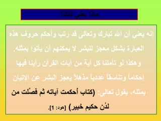 ماذا يعني ذلك؟ إنه يعني أن الله تبارك وتعالى قد رتب وأحكم حروف هذه العبارة بشكل معجز للبشر لا يمكنهم أن يأتوا بمثله. وهكذا لو تأملنا كل آية من آيات القرآن رأينا فيها إحكاماً وتناسقاً عددياً مذهلاً يعجز البشر عن الإتيان بمثله، يقول تعالى: (كتاب أُحكمت آياته ثم فصِّلت من لدُن حكيم خبير)[هود: 1].