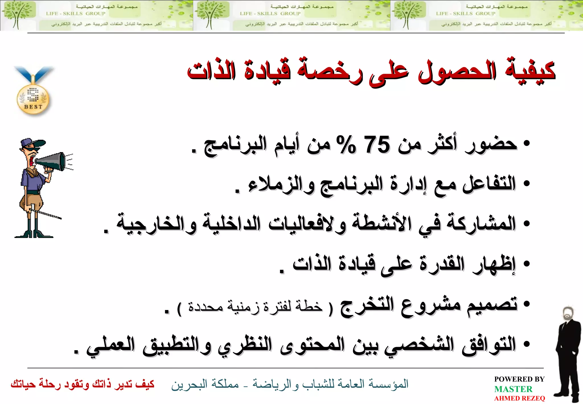 كيفية الحصول على رخصة قيادة الذات  حضور أكثر من  75 %  من أيام البرنامج  . التفاعل مع إدارة البرنامج والزملاء  . المشاركة في الأنشطة ولافعاليات الداخلية والخارجية  .  إظهار القدرة على قيادة الذات  . تصميم مشروع التخرج  (   خطة لفترة زمنية محددة   )  . التوافق الشخصي بين المحتوى النظري والتطبيق العملي  .  