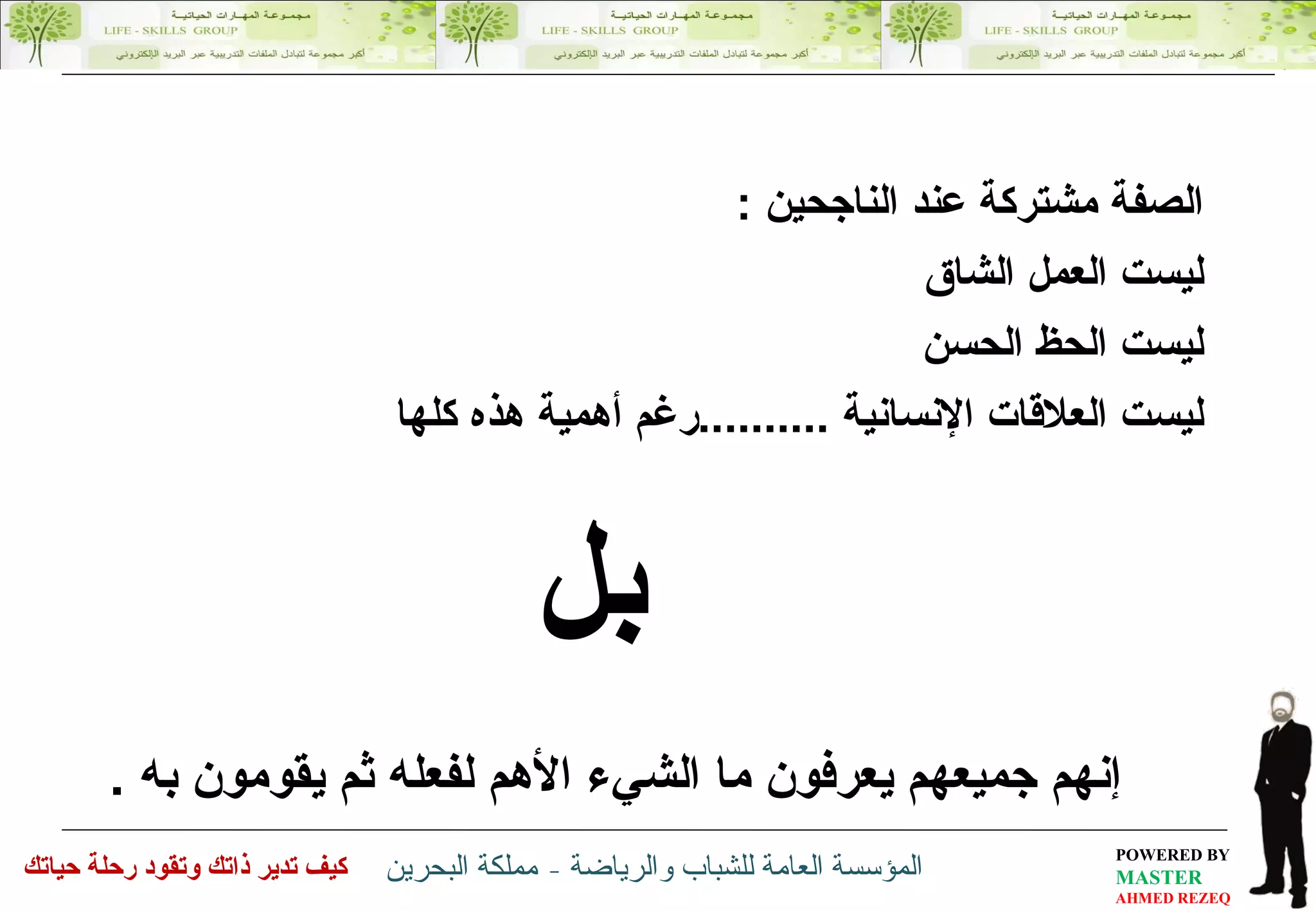 ال صفة مشتركة عند الناجحين  : ليست العمل الشاق  ليست  الحظ الحسن  ليست  العلاقات الإنسانية  ......... . رغم أهمية هذه كلها  بل إنهم جميعهم يعرفون ما الشيء الأهم لفعله ثم يقومون به  . 
