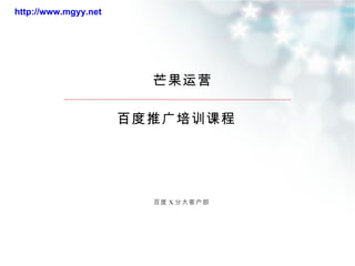 百度 X 分大客户部 芒果运营 http://www.mgyy.net 百度推广培训课程 