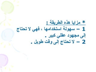 *  مزايا هذه الطريقة   :   1 –  سهولة استخدامها ، فهي لا تحتاج إلى مجهود عقلي كبير   . 2 –  لا تحتاج إلى وقت طويل   .  