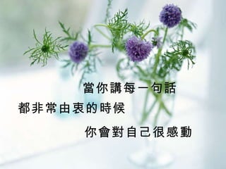 當你講每一句話 都非常由衷的時候 你會對自己很感動 