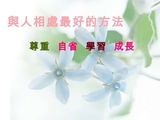 與人相處最好的方法     尊重   自省  學習   成長   