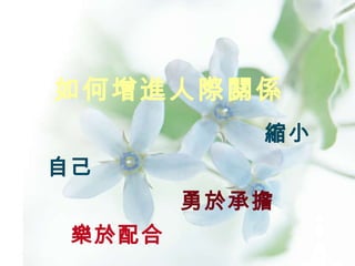 如何增進人際關係   縮小自己   勇於承擔   樂於配合 