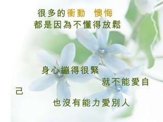 很多的 衝動   懊悔 都是因為不懂得放鬆 身心繃得很緊 就不能愛自己 也沒有能力愛別人 