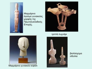 Μαρμάρινο γυναικείο κεφάλι  Μαρμάρινο άγαλμα γυναικείας μορφής της Πρωτοκυκλαδικής Εποχής.  βιολόσχημα ειδώλια     τριπλό λυχνάρι  