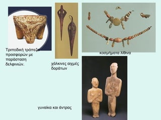 Τριποδική τράπεζα προσφορών με παράσταση δελφινιών.  κοσμήματα λίθινα  χάλκινες αιχμές δοράτων  γυναίκα και άντρας     