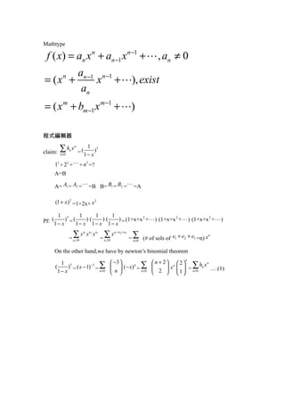 Mathtype
 f ( x) = an x n + an ?1 x n ?1 + L , an ¡Ù 0
       an ?1 n ?1
= (x +     n
            x + L), exist
        an
= ( x m + bm ?1 x m ?1 + L)
³Ìʽ¾ŽÝ‹Æ÷
claim: ¡Æ
         hx          n        1 3
          n¡Ý0
                n
                         = (1 ? x )
     13 + 23 +L + n3 =?
     A=B
     A= A1 = A2 = L =B B= B1 = B2 = L =A
     (1 + x ) 2 =1+2x+ x 2
       1 3        1        1        1             2           2           2
Pf: (1 ? x ) = (1 ? x ) (1 ? x ) (1 ? x ) = (1+x+x +L ) (1+x+x +L ) (1+x+x +L )
                =
                  ¡Æxei ¡Ý 0
                             e1
                                  x e2 x e3
                                              =
                                                ¡Æx
                                               ei ¡Ý 0
                                                        e1 + e2 + e3
                                                                       = ¡Æ (# of sols of e1 + e2 + e3 =n) x
                                                                                                            n
                                                                         n¡Ý 0
     On the other hand,we have by newton¡¯s binomial theorem
                                     ? ?3 ?           ? n + 2? n ? 2?
                                                                      n
              ) = ( x ? 1) ?3 = ¡Æ ? ? (? x ) n = ¡Æ ?         ? x ? ? = ¡Æ n ¡.(1)
          1 3                                                           h xn
     (
         1? x                   n¡Ý 0
                                     ?n?         n¡Ý 0
                                                      ? 2 ? ? 1 ? n¡Ý0