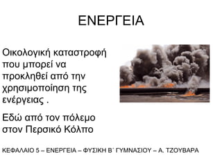 ΕΝΕΡΓΕΙΑ ,[object Object],Οικολογική καταστροφή που μπορεί να προκληθεί από την χρησιμοποίηση της ενέργειας .  Εδώ από τον πόλεμο στον Περσικό Κόλπο 