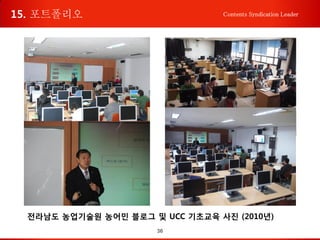 36
Contents Syndication Leader
전라남도 농업기술원 농어민 블로그 및 UCC 기초교육 사진 (2010년)
15. 포트폴리오
 