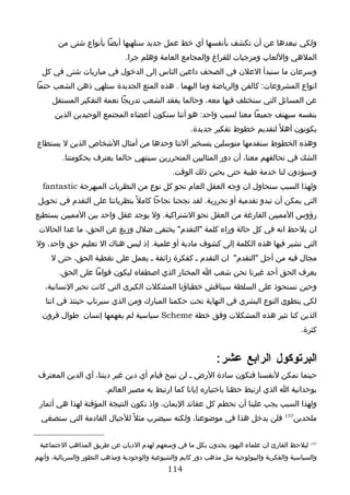 ‫ولكي نبعدها عن أن تكشف بأنفسها أي خط عمل جديد سنلهيها أيضا بأنواع شتى من‬
                               ‫الملهي واللعاب ومزجيات للفراغ والمجامع العامة وهلم جرا.‬
  ‫وسرعان ما سنبدأ العلن في الصحف داعين الناس إلى الدخول في مباريات شتى في كل‬
‫انواع المشروعات: كالفن والرياضة وما اليهما . هذه المتع الجديدة ستلهي ذهن الشعب حتما‬
      ‫عن المسائل التي سنختلف فيها معه، وحالما يفقد الشعب تدريجا نعمة التفكير المستقل‬
       ‫بنفسه سيهتف جميعا معنا لسبب واحد: هو أننا سنكون أعضاء المجتمع الوحيدين الذين‬
                                                      ‫يكونون أهل ً لتقديم خطوط تفكير جديدة.‬
‫وهذه الخطوط سنقدمها متوسلين بتسخير آلتنا وحدها من أمثال الشخاص الذين ل يستطاع‬
         ‫الشك في تحالفهم معنا، أن دور المثاليين المتحررين سينتهي حالما يعترف بحكومتنا.‬
                                                ‫وسيؤدون لنا خدمة طيبة حتى يحين ذلك الوقت.‬
  ‫ولهذا السبب سنحاول ان وجه العقل العام نحو كل نوع من النظريات المبهرجة ‪fantastic‬‬
 ‫التي يمكن أن تبدو تقدمية أو تحررية. لقد نجحنا نجاحا كامل ً بنظرياتنا على التقدم في تحويل‬
‫رؤوس المميين الفارغة من العقل نحو الشتراكية. ول يوجد عقل واحد بين المميين يستطيع‬
 ‫ان يلحظ انه في كل حالة وراء كلمة "التقدم" يختفي ضلل وزيغ عن الحق، ما عدا الحالت‬
‫التي تشير فيها هذه الكلمة إلى كشوف مادية أو علمية. إذ ليس هناك ال تعليم حق واحد، ول‬
     ‫مجال فيه من أجل "التقدم" ان التقدم ـ كفكرة زائفة ـ يعمل على تغطية الحق، حتى ل‬
        ‫يعرف الحق أحد غيرنا نحن شعب ا المختار الذي اصطفاه ليكون قواما على الحق.‬
   ‫وحين نستحوذ على السلطة سيناقش خطباؤنا المشكلت الكبرى التي كانت تحير النسانية،‬
   ‫لكي ينطوي النوع البشري في النهاية تحت حكمنا المبارك ومن الذي سيرتاب حينئذ في اننا‬
  ‫الذين كنا نثير هذه المشكلت وفق خطة ‪ Scheme‬سياسية لم يفهمها إنسان طوال قرون‬
                                                                                             ‫كثرة.‬


                                                               ‫البرتوكول الرابع عشر :‬
 ‫حينما نمكن لنفسنا فنكون سادة الرض ـ لن نبيح قيام أي دين غير ديننا، أي الدين المعترف‬
                        ‫بوحدانية ا الذي ارتبط حظنا باختياره إيانا كما ارتبط به مصير العالم.‬
 ‫ولهذا السبب يجب علينا أن نحطم كل عقائد اليمان، واذ تكون النتيجة المؤقتة لهذا هي أثمار‬
  ‫ملحدين751 فلن يدخل هذا في موضوعنا، ولكنه سيضرب مثل ً للجيال القادمة التي ستصغي‬


 ‫751 ليلحظ القارئ ان علماء اليهود يجدون بكل ما في وسعهم لهدم الديان عن طريق المذاهب الجتماعية‬
‫والسياسية والفكرية والبيولوجية مثل مذهب دور كايم والشيوعية والوجودية ومذهب التطور والسريالية، وأنهم‬
                                              ‫411‬
 