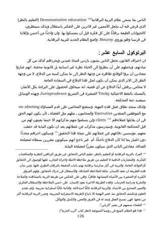 ‫الناس بما يسمى نظام التربية البرهانية961 ‪) Demonstrative education‬التعليم بالنظر(‬
       ‫الذي فرض فيه أن يجعل المميين غير قادرين على التفكير باستقلل وبذلك سينتظرون‬
  ‫كالحيوانات الطيعة برهانا على كل فكرة قبل أن يتمسكوا بها. وان واحدا من أحسن وكلئنا‬
                         ‫في فرنسا وهو بوروي ‪ :Bouroy‬واضع النظام الجديد للتربية البرهانية.‬


                                                                     ‫البرتوكول السابع عشر :‬
        ‫ان احتراف القانون تجعل الناس يشبون باردين قساة عنيدين ويجردهم كذلك من كل‬
‫مبادئهم، ويحملهم على أن ينظروا إلى الحياة نظرة غير انسانية بل قانونية محضة. انهم صاروا‬
 ‫معتادين أن يروا الوقائع ظاهرة من وجهة النظر إلى ما يمكن كسبه من الدفاع، ل من وجهة‬
                      ‫النظر إلى الثر الذي يمكن أن يكون لمثل هذا الدفاع في السعادة العامة.‬
   ‫ل محامي يرفض أبدا الدفاع عن أي قضية، انه سيحاول الحصول على البراءة بكل الثمان‬
 ‫بالتمسك بالنقط الحتيالية ‪ Tricky‬الصغيرة في التشريع ‪ Jurisprudence‬وبهذه الوسائل‬
                                                                                   ‫سيفسد ذمة المحكمة.‬
  ‫ولذلك سنجد نطاق عمل هذه المهنة، وسنضع المحامين على قدم المساواة ‪on afooting‬‬
 ‫مع الموظفين المنفذين ‪ Executive‬والمحامون ـ مثلهم مثل القضاة ـ لن يكون لنهم الحق‬
    ‫في ان يقابلوا عملءهم 071 ‪ clints‬ولن يتسلموا منهم مذكراتهم ال حينما يعينون لهم من‬
     ‫قبل المحكمة القانونية، وسيدرسون مذكرات عن عملئهم بعد ان تكون النيابة قد حققت‬
   ‫معهم، مؤسسين دفاعهم عن عملئهم على نتيجة هذا التحقيق171 وسيكون اجرهم محددا‬
  ‫دون اعتبار بما إذا كان الدفاع ناجحا. أم غير ناجح انهم سيكونون مقررين بسطاء لمصلحة‬
                                       ‫العدالة، معادلين النائب الذي سيكون مقررا لمصلحة النيابة.‬
  ‫961 المراد بالتربية البرهانية أو التعليم بالنظر، تعليم الناس الحقائق عن طريق البراهين النظرية والمناقشات‬
‫الفكرية، والمضاربات الذهنية ل التعليم من طريق ملحظة المثلة واجراء التجارب عليها للوصول إلى الحقائق‬
  ‫أو القواعد العامة. والتربية في أكثر مدارسنا برهانية تهتم باثبات الحقيقة بالبرهان النظري عليها، ومن شأن‬
     ‫هذه الطريقة ان تفقد النسان ملكة الملحظة الصادقة، والستقلل في ادراك الحقائق، وفهم الفروق‬
‫الكبيرة أو الصغيرة بين الشياء المتشابهة ظاهرا. وهي على العكس من طريقة التربية بالمشاهدة والملحة‬
  ‫والتجربة ودراسة الجزئيات، وهذه الطريقة الخيرة تعود النسان على حسن الملحظة والستقلل الفكري‬
    ‫والتمييز الصحيح بين الشياء. والتربية البرهانية غالبا استدللية، والثانية غالبا استقرائية تجريبية. ولم تتقدم‬
‫العلوم وتنكشف الحقائق منذ عصر النهضة ال باتباع الطريقة الستقرائية التجريبية. وضرر التربية البرهانية أكثر‬
                                ‫من نفعها، فهي تمسح العقل وتمد له في الغرور والعمى والكسل والتواكل.‬
                                                                      ‫071 العلماء نسميهم في مصر "الزباين".‬
                                   ‫171 هذا هو النظام المتبع في روسيا الشيوعية )انظر كتاب "آثرت الحرية"(.‬
                                                   ‫621‬
 