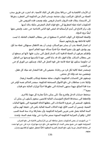 ‫إن الزمات القتصادية التي دبرناها بنجاح باهر في البلد الممية ـ قد انجزت عن طريق سحب‬
 ‫العملة من التداول، فتراكمت ثروات ضخمة، وسحب المال من الحكومة التي اضطرت بدورها‬
          ‫إلى الستنجاد بملك هذه الثروات لصدار قروض. ولقد وضعت هذه القروض على‬
            ‫الحكومات اعباء ثقيلة اضطرتها إلى دفع فوائد المال المقترض مكبلة بذلك أيديها.‬
 ‫وان تركز النتاج في أيدي الرأسمالية قد امتص قوة الناس النتاجية حتى جفت، وامتص معها‬
                                                                              ‫أيضا ثروة الدولة.‬
   ‫والعملة المتداولة في الوقت الحاضر ل تستطيع ان تفي بمطالب الطبقات العاملة، إذ ليست‬
                                                          ‫كافية للحاطة بهم وارضائهم جميعا.‬
 ‫ان اصدار العملة يجب أن يساير نمو السكان، ويجب أن يعد الطفال مستهلكي عملة منذ أول‬
                     ‫يوم يولدون فيهز وان تنقيح العملة حينا فحينا مسألة حيوية للعالم أجمع.‬
  ‫وأظنكم تعرفون ان العملة الذهبية كانت الدمار للدول التي سارت عليها، لنها لم تستطع ان‬
   ‫تفي بمطالب السكان. ولننا فوق ذلك قد بذلنا أقصى جهدنا لتكديسها وسحبها من التداول.‬
  ‫ان حكومتنا ستكون لها عملة قائمة على قوة العمل في البلد، وستكون من الورق أو حتى‬
                                                                                   ‫من الخشب.‬
     ‫وسنصدر عملة كافية لكل فرد من رعايانا، مضيفين إلى هذا المقدار عند ميلد كل طفل،‬
                                                           ‫ومنقصين منه عند وفاة كل شخص.‬
           ‫وستقوم على الحسابات الحكومية حكومات محلية منفصلة ومكاتب إقليمية )ريفية(.‬
 ‫ولكيل تحدث مماطلت في دفع الموال المستحقة للحكومة، سيصدر الحاكم نفسه أوامر عن‬
        ‫مدة هذا المبالغ، وبهذا ستنتهي المحاباة التي تظهرها احيانا وزارات المالية نحو هيئات‬
                                                                                      ‫معينة581.‬
            ‫ستحفظ حسابات الدخل والخرج معا، لكي يمكن دائما مقارنة كل منهما بالخرى.‬
    ‫والخطط التي سنتخذها لصلح المؤسسات المالية للمميين ستقوم بأسلوب لن يمكن أن‬
   ‫يلحظوه. فسنشير إلى ضرورة الصلحات التي تتطلبها الحالة الفوضوية التي بلغتها الماليات‬
   ‫المميتة. وسنبين أن السبب الول لهذه الحالت السيئة للمالية يكمن في حقيقة أنهم يبدأون‬
    ‫السنة المالية بعمل تقدير تقريبي للميزانية الحكومية، وأن مقدارها يزداد سنة فسنة للسبب‬
     ‫التالي: وهو أن الميزانية الحكومية السنوية تستمر متأخرة حتى نهاية نصف السنة، وعندئذ‬

        ‫581 من المؤسف ان بعض الحكومات تحتمل مماطلة كثير من الرأسماليين الغنياء في دفع الضرائب‬
  ‫المفروضة عليهم حتى تضيع بمضي المدة، أو تصالحهم على دفع جزء منها وترك جزء على حين انها تتشدد‬
     ‫في معاملة الصغار، وربما يكون دفع الصغار الضريبة المطلوبة كافيا لتعطيل عملهم أو إفلسهم وخراب‬
                                                                                         ‫بيوتهم.‬
                                            ‫631‬
 