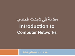 تحرير  :  د .  مصطفى جودت مقدمة في  شبكات  الحاسب Introduction to Computer Networks 