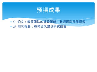 1）论文：教师团队的建设策略；教师团队品质探索2）研究报告：教师团队建设研究报告预期成果