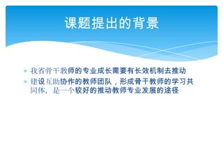 我省骨干教师的专业成长需要有长效机制去推动建设互助协作的教师团队，形成骨干教师的学习共同体，是一个较好的推动教师专业发展的途径课题提出的背景