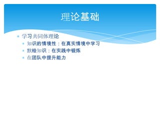 学习共同体理论知识的情境性：在真实情境中学习默绘知识：在实践中锻炼在团队中提升能力理论基础