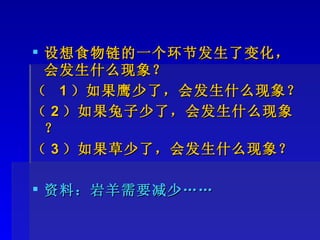 设想食物链的一个环节发生了变化，会发生什么现象？ （  1 ）如果鹰少了，会发生什么现象？ （ 2 ）如果兔子少了，会发生什么现象？ （ 3 ）如果草少了，会发生什么现象？ 资料：岩羊需要减少 …… 