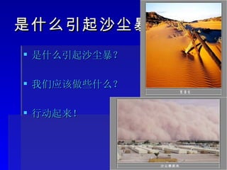 是什么引起沙尘暴 是什么引起沙尘暴？ 我们应该做些什么？ 行动起来！ 