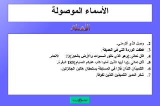 الأسماء الموصولة وصل الذي أكرمني .  قطفت الوردة التي في الحديقة .  قال تعالى :{ وهو الذي خلق السموات والأرض بالحق }73  الأنعام .  قال تعالى  :{ يا أيها الذين آمنوا كتب عليكم الصيام }183  البقرة .   التلميذان اللذان فازا في المسابقة يستحقان هاتين الجائزتين .  شكر المدير التلميذين اللذين تفوقا .    الأمثلة القائمة الرئيسة 