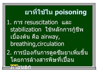 ยาที่ใช้ใน  poisoning <ul><li>1 .  การ  resuscitation  และ  stabilization  ใช้หลักการกู้ชีพเบื้องต้น คือ  airway, breathin...