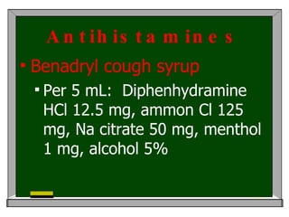 Antihistamines <ul><li>Benadryl cough syrup </li></ul><ul><ul><li>Per 5 mL :  Diphenhydramine HCl 12.5 mg, ammon Cl 125 mg...