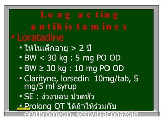 Long acting antihistamines <ul><li>Loratadine </li></ul><ul><ul><li>ให้ในเด็กอายุ  > 2  ปี  </li></ul></ul><ul><ul><li>BW ...