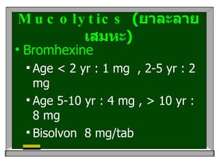 Mucolytics  ( ยาละลายเสมหะ ) <ul><li>Bromhexine  </li></ul><ul><ul><li>Age < 2 yr : 1 mg  , 2-5 yr : 2 mg  </li></ul></ul>...