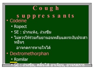 Cough suppressants <ul><li>Codeine </li></ul><ul><ul><li>Ropect </li></ul></ul><ul><ul><li>SE :  ปากแห้ง ,  ง่วงซึม </li><...