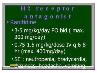 H2 receptor antagonist <ul><li>Ranitidine  </li></ul><ul><ul><li>3-5 mg/kg/day PO bid ( max. 300 mg/day) </li></ul></ul><u...