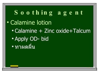 Soothing agent <ul><li>Calamine lotion </li></ul><ul><ul><li>Calamine + Zinc oxide+Talcum </li></ul></ul><ul><ul><li>Apply...