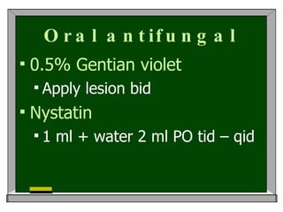 Oral antifungal <ul><li>0.5% Gentian violet </li></ul><ul><ul><li>Apply lesion bid  </li></ul></ul><ul><li>Nystatin </li><...