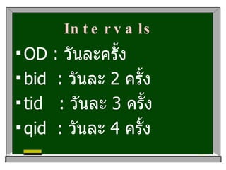 Intervals   <ul><li>OD :  วันละครั้ง </li></ul><ul><li>bid  :  วันละ  2   ครั้ง </li></ul><ul><li>tid  :  วันละ  3   ครั้ง...