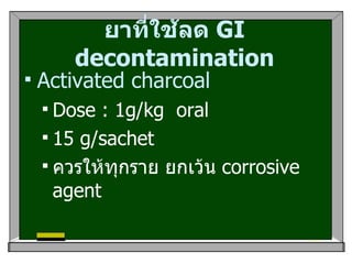 ยาที่ใช้ลด  GI decontamination Activated charcoal Dose : 1g/kg  oral  15 g/sachet  ควรให้ทุกราย ยกเว้น  corrosive agent  