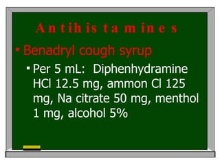 Antihistamines Benadryl cough syrup Per 5 mL :  Diphenhydramine HCl 12.5 mg, ammon Cl 125 mg, Na citrate 50 mg, menthol 1 mg, alcohol 5%  