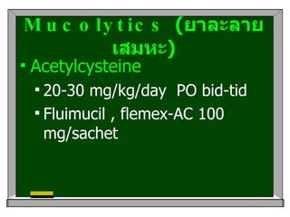 Mucolytics  ( ยาละลายเสมหะ ) Acetylcysteine  20-30 mg/kg/day  PO bid-tid  Fluimucil , flemex-AC 100 mg/sachet  