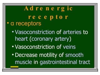 Adrenergic receptor   α receptors   Vasoconstriction  of  arteries  to  heart  ( coronary   artery ) Vasoconstriction of  veins Decrease motility of  smooth   muscle  in  gastrointestinal   tract   