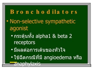 Bronchodilators   Non-selective sympathetic agonist กระตุ้นทั้ง  alpha1 & beta 2 receptors มีผลต่อการเต้นของหัวใจ ใช้ฉีดกรณีที่มี  angioedema  หรือ  anaphylaxis  ใช้พ่นในกรณี  viral croup  และ  postextubation stridor 