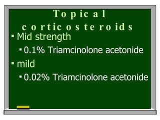 Topical corticosteroids Mid strength 0.1% Triamcinolone acetonide mild 0.02% Triamcinolone acetonide 
