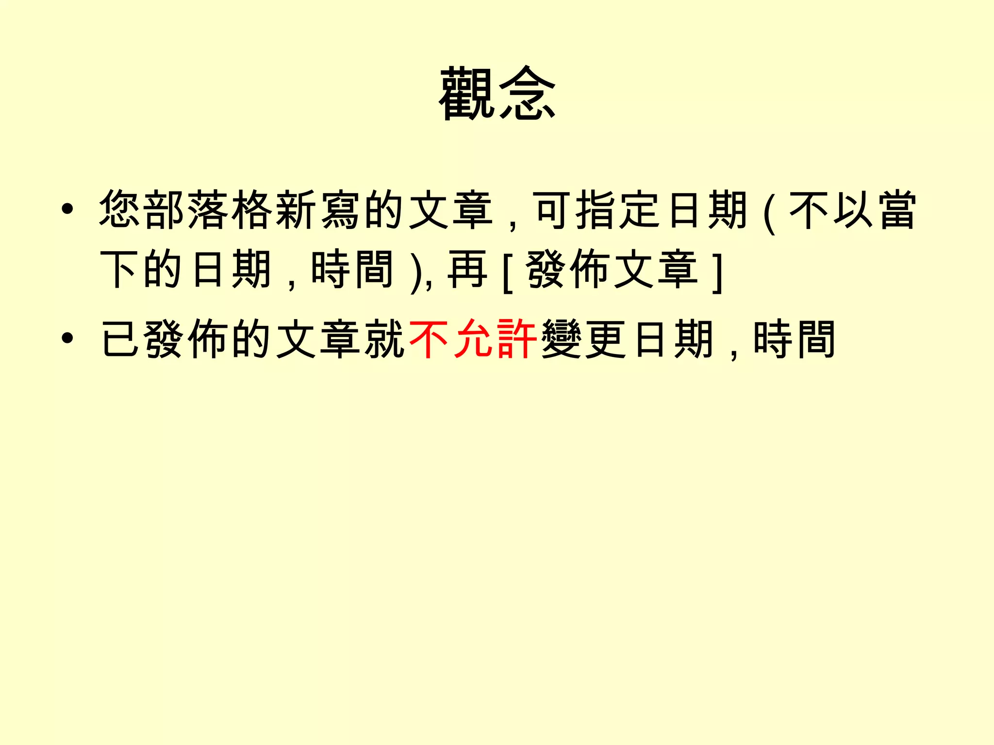 觀念 您部落格新寫的文章 , 可指定日期 ( 不以當下的日期 , 時間 ), 再 [ 發佈文章 ] 已發佈的文章就 不允許 變更日期 , 時間 