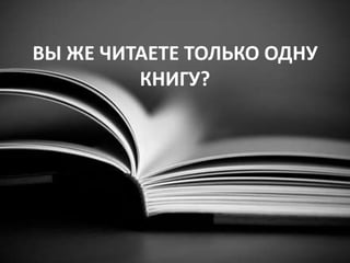 ВЫ ЖЕ ЧИТАЕТЕ ТОЛЬКО ОДНУ КНИГУ?