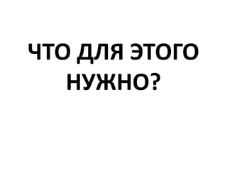 ЧТО ДЛЯ ЭТОГО НУЖНО?