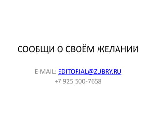 СООБЩИ О СВОЁМ ЖЕЛАНИИE-MAIL: EDITORIAL@ZUBRY.RU+7 925 500-7658