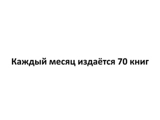 Каждый месяц издаётся 70 книг