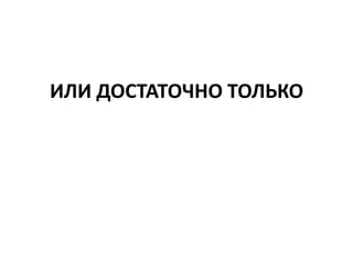 ИЛИ ДОСТАТОЧНО ТОЛЬКО