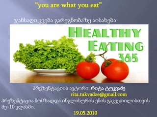 “you are what you eat”         ჯანსაღი კვება გარეგნობაზე აისახება პრეზენტაციის ავტორი: რიტა ტუკვაძე rita.tukvadze@gmail.com პრეზენტაცია მომზადდა ინგლისურისენის გაკვეთილისთვის  მე–10 კლასში.                                                        19.05.2010  